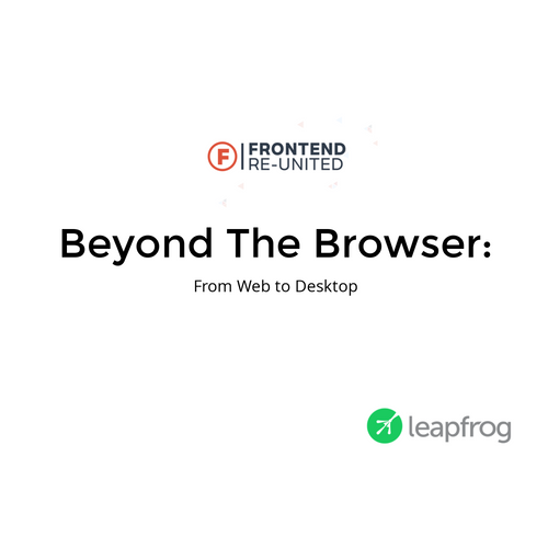 Beyond The Browser: From Web to Desktop (Frontend-Reunited)