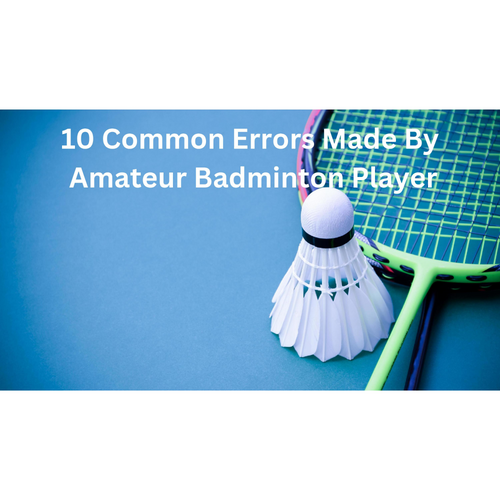 10 Common Errors Made By Amateur Badminton Player