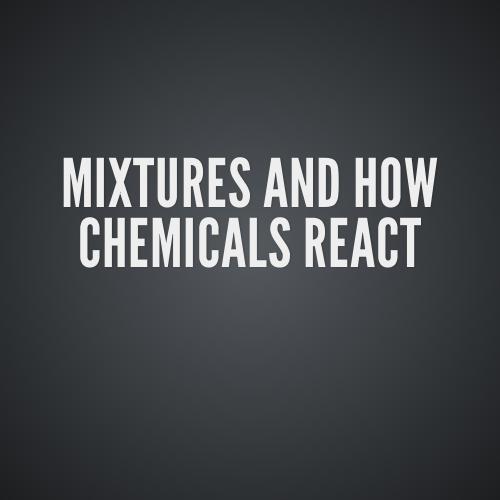 mixtures and how chemicals react